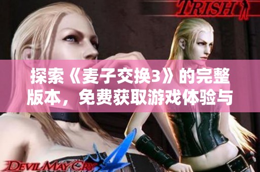 探索《麦子交换3》的完整版本，免费获取游戏体验与秘籍分享
