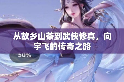 从故乡山茶到武侠修真，向宇飞的传奇之路