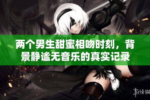两个男生甜蜜相吻时刻，背景静谧无音乐的真实记录