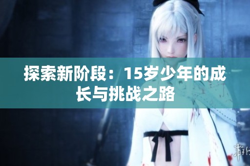 探索新阶段：15岁少年的成长与挑战之路