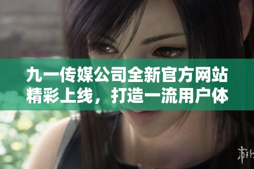 九一传媒公司全新官方网站精彩上线，打造一流用户体验