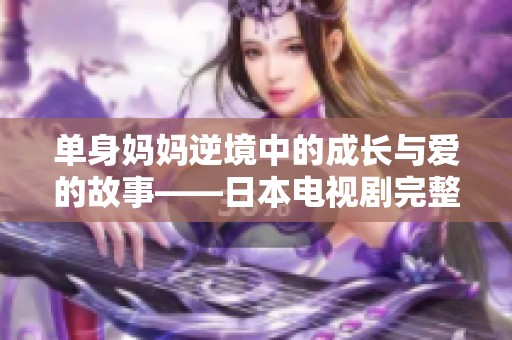 单身妈妈逆境中的成长与爱的故事——日本电视剧完整解析