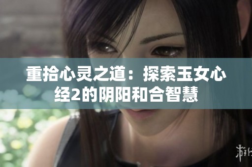 重拾心灵之道：探索玉女心经2的阴阳和合智慧