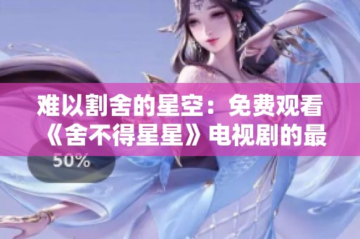 难以割舍的星空：免费观看《舍不得星星》电视剧的最佳途径