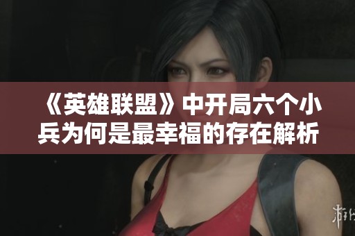 《英雄联盟》中开局六个小兵为何是最幸福的存在解析