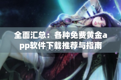 全面汇总：各种免费黄金app软件下载推荐与指南