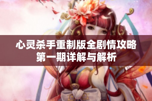 心灵杀手重制版全剧情攻略第一期详解与解析