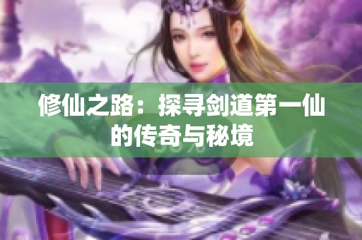 修仙之路：探寻剑道第一仙的传奇与秘境