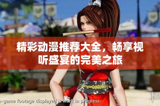 精彩动漫推荐大全，畅享视听盛宴的完美之旅