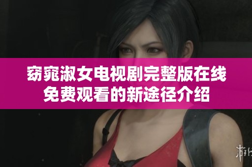 窈窕淑女电视剧完整版在线免费观看的新途径介绍