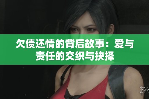 欠债还情的背后故事：爱与责任的交织与抉择