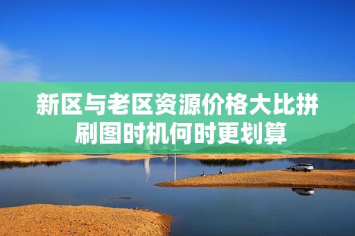 新区与老区资源价格大比拼 刷图时机何时更划算