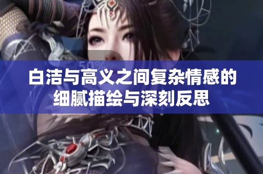 白洁与高义之间复杂情感的细腻描绘与深刻反思