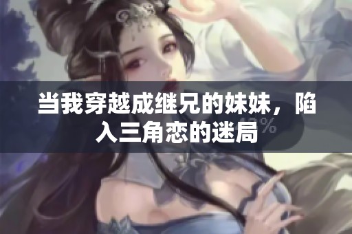 当我穿越成继兄的妹妹，陷入三角恋的迷局