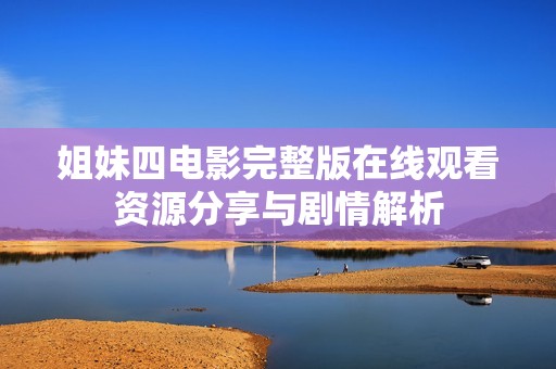 姐妹四电影完整版在线观看资源分享与剧情解析