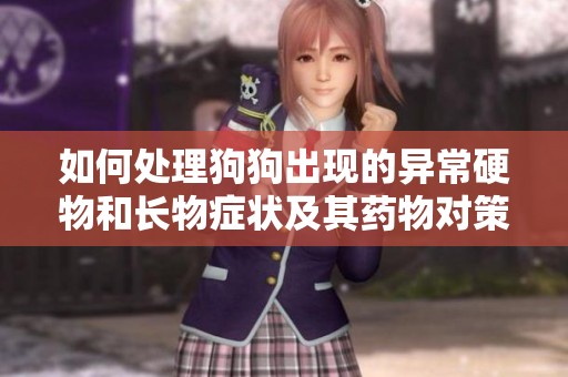 如何处理狗狗出现的异常硬物和长物症状及其药物对策