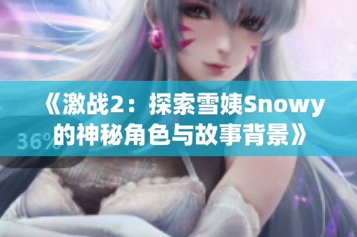 《激战2：探索雪姨Snowy的神秘角色与故事背景》