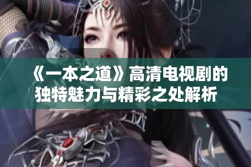 《一本之道》高清电视剧的独特魅力与精彩之处解析