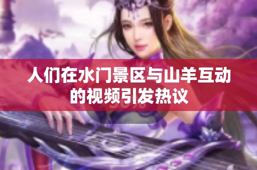 人们在水门景区与山羊互动的视频引发热议