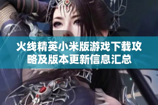 火线精英小米版游戏下载攻略及版本更新信息汇总