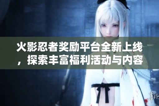 火影忍者奖励平台全新上线，探索丰富福利活动与内容体验