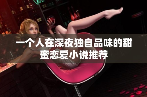 一个人在深夜独自品味的甜蜜恋爱小说推荐