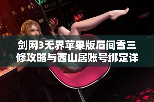剑网3无界苹果版眉间雪三修攻略与西山居账号绑定详解