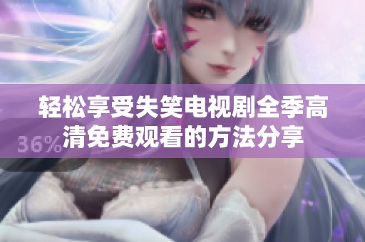 轻松享受失笑电视剧全季高清免费观看的方法分享