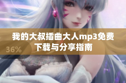我的大叔插曲大人mp3免费下载与分享指南
