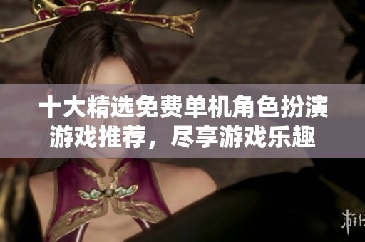 十大精选免费单机角色扮演游戏推荐，尽享游戏乐趣