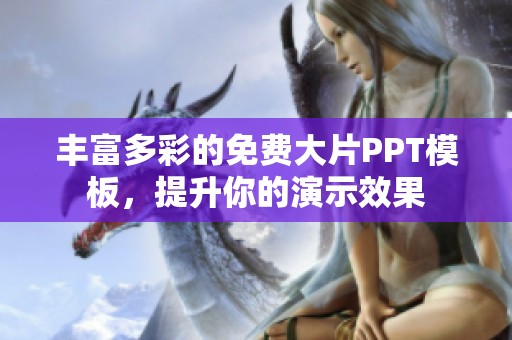 丰富多彩的免费大片PPT模板，提升你的演示效果