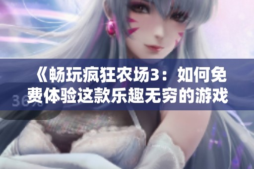《畅玩疯狂农场3：如何免费体验这款乐趣无穷的游戏》
