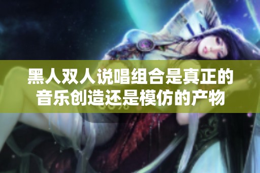 黑人双人说唱组合是真正的音乐创造还是模仿的产物