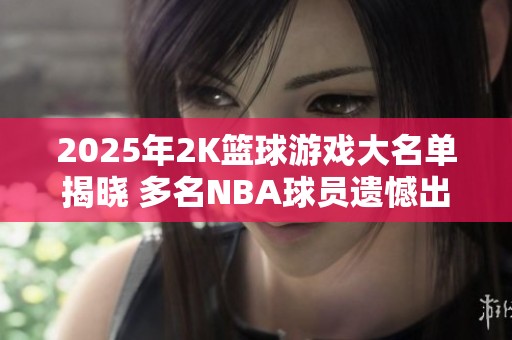 2025年2K篮球游戏大名单揭晓 多名NBA球员遗憾出局