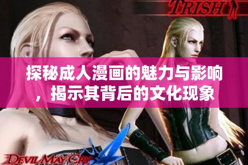 探秘成人漫画的魅力与影响，揭示其背后的文化现象