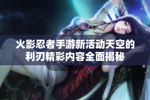 火影忍者手游新活动天空的利刃精彩内容全面揭秘