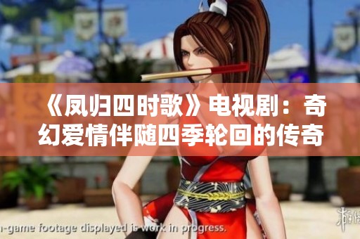 《凤归四时歌》电视剧：奇幻爱情伴随四季轮回的传奇故事