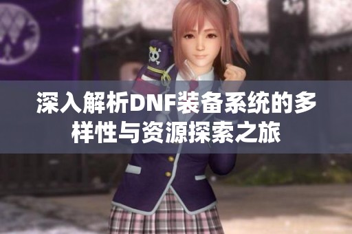 深入解析DNF装备系统的多样性与资源探索之旅
