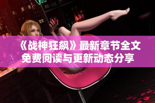 《战神狂飙》最新章节全文免费阅读与更新动态分享