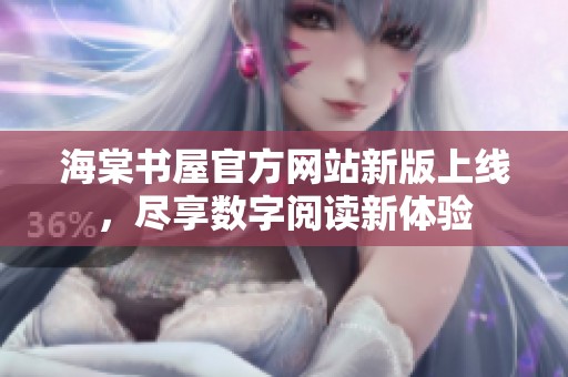 海棠书屋官方网站新版上线，尽享数字阅读新体验