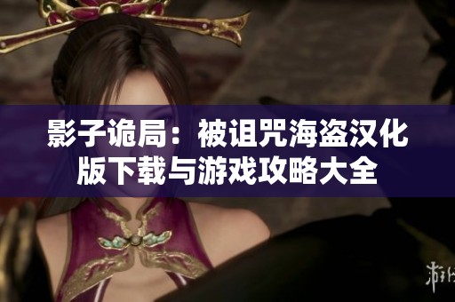 影子诡局：被诅咒海盗汉化版下载与游戏攻略大全