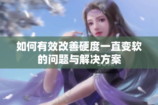如何有效改善硬度一直变软的问题与解决方案