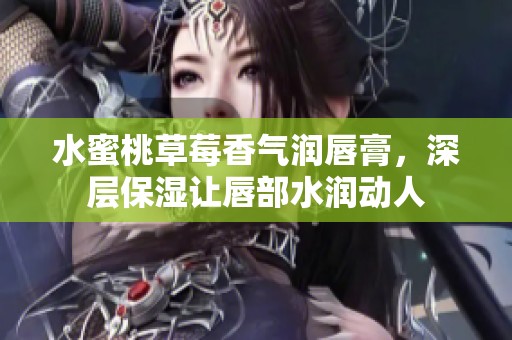 水蜜桃草莓香气润唇膏，深层保湿让唇部水润动人