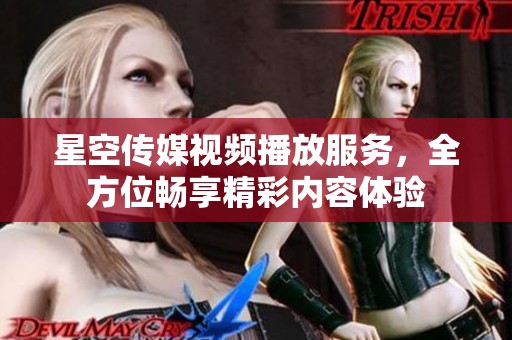 星空传媒视频播放服务，全方位畅享精彩内容体验