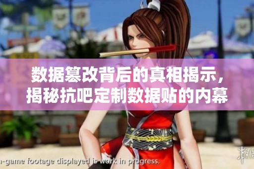 数据篡改背后的真相揭示，揭秘抗吧定制数据贴的内幕