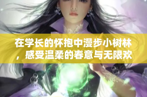 在学长的怀抱中漫步小树林，感受温柔的春意与无限欢乐
