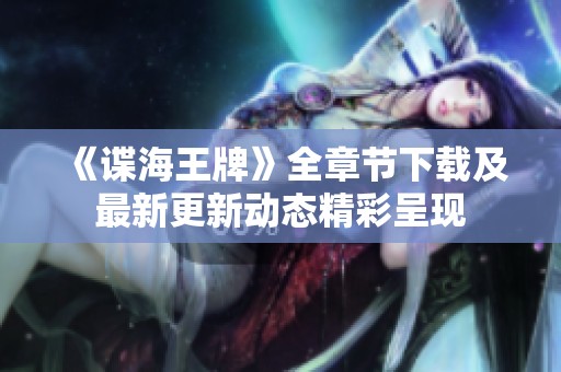 《谍海王牌》全章节下载及最新更新动态精彩呈现