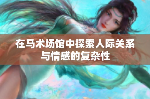 在马术场馆中探索人际关系与情感的复杂性