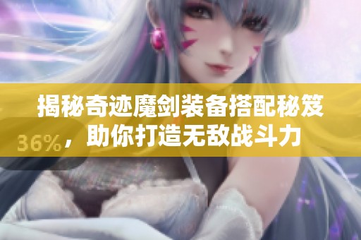 揭秘奇迹魔剑装备搭配秘笈，助你打造无敌战斗力