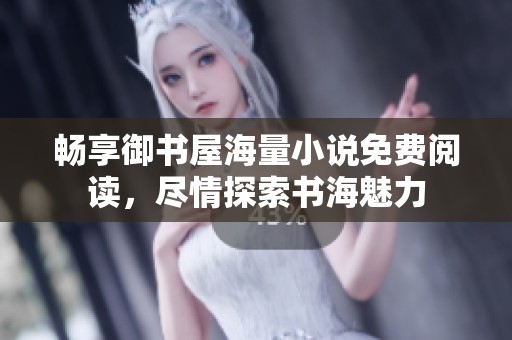 畅享御书屋海量小说免费阅读，尽情探索书海魅力